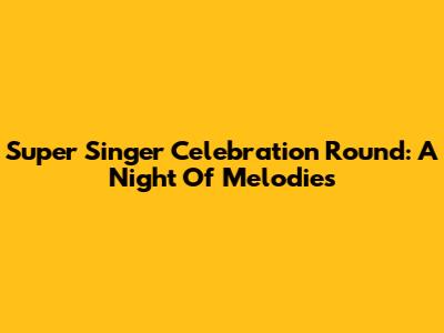 Super Singer Celebration Round: A Night Of Melodies