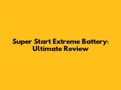 Super Start Extreme Battery: Ultimate Review