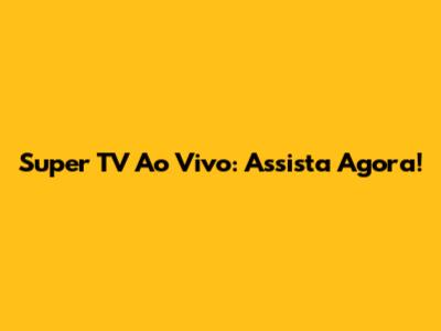 Super TV Ao Vivo: Assista Agora!