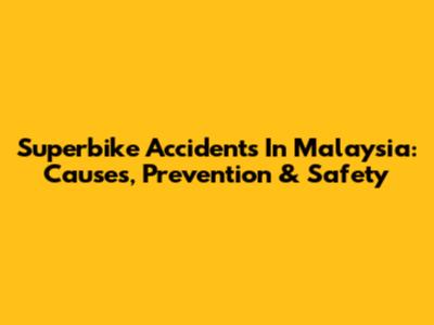 Superbike Accidents In Malaysia: Causes, Prevention & Safety