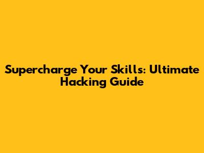 Supercharge Your Skills: Ultimate Hacking Guide
