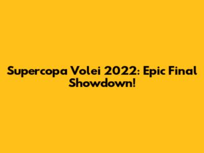 Supercopa Volei 2022: Epic Final Showdown!