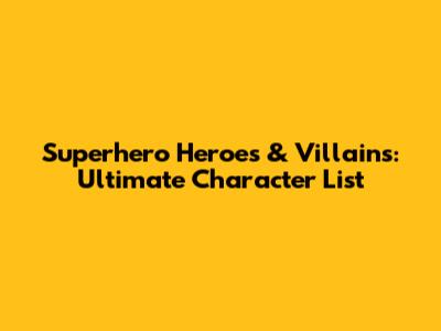 Superhero Heroes & Villains: Ultimate Character List