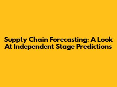 Supply Chain Forecasting: A Look At Independent Stage Predictions