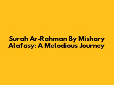 Surah Ar-Rahman By Mishary Alafasy: A Melodious Journey