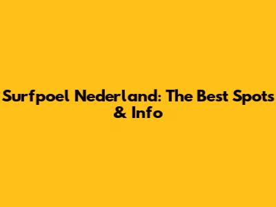 Surfpoel Nederland: The Best Spots & Info