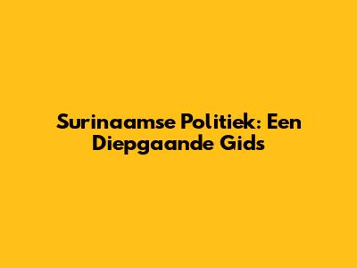 Surinaamse Politiek: Een Diepgaande Gids