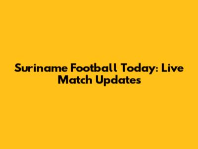 Suriname Football Today: Live Match Updates