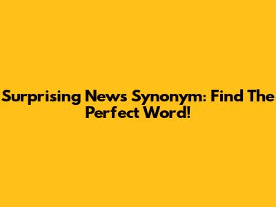 Surprising News Synonym: Find The Perfect Word!