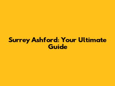 Surrey Ashford: Your Ultimate Guide