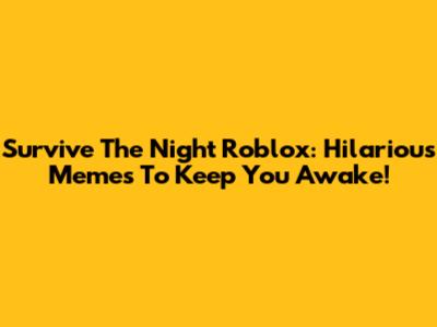 Survive The Night Roblox: Hilarious Memes To Keep You Awake!