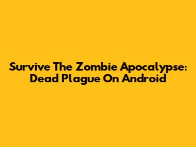 Survive The Zombie Apocalypse: Dead Plague On Android