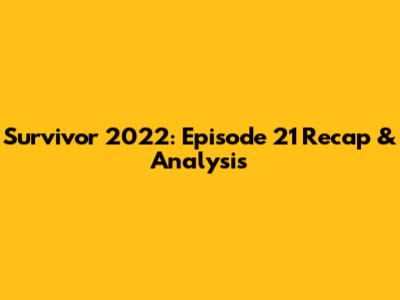 Survivor 2022: Episode 21 Recap & Analysis