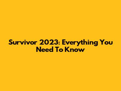 Survivor 2023: Everything You Need To Know