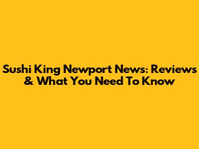 Sushi King Newport News: Reviews & What You Need To Know