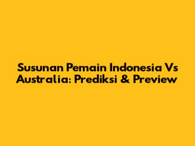 Susunan Pemain Indonesia Vs Australia: Prediksi & Preview
