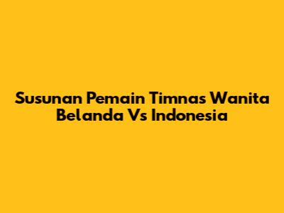 Susunan Pemain Timnas Wanita Belanda Vs Indonesia