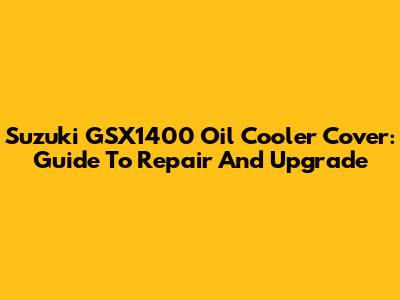 Suzuki GSX1400 Oil Cooler Cover: Guide To Repair And Upgrade