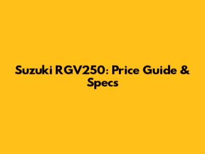Suzuki RGV250: Price Guide & Specs