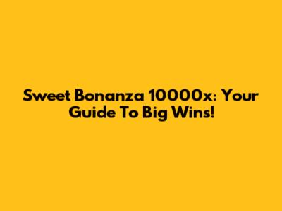 Sweet Bonanza 10000x: Your Guide To Big Wins!