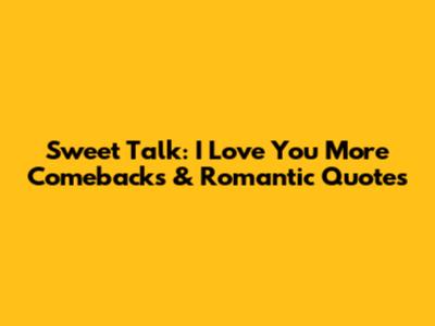 Sweet Talk: 'I Love You More' Comebacks & Romantic Quotes