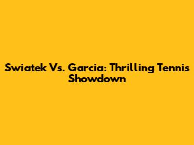 Swiatek Vs. Garcia: Thrilling Tennis Showdown