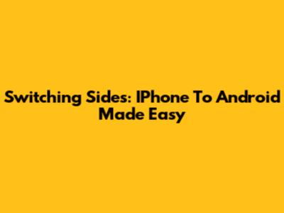 Switching Sides: IPhone To Android Made Easy