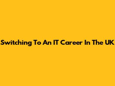 Switching To An IT Career In The UK
