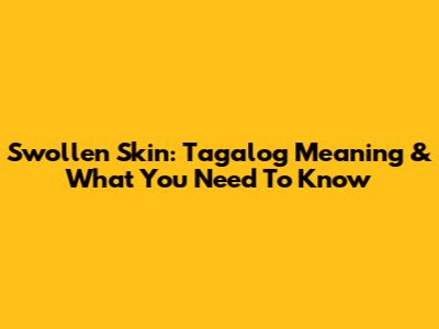 Swollen Skin: Tagalog Meaning & What You Need To Know