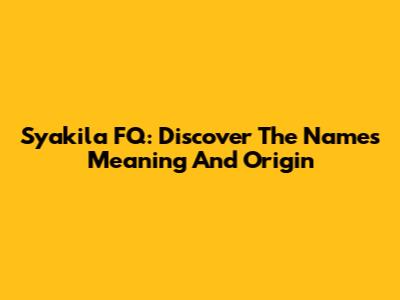 Syakila FQ: Discover The Name's Meaning And Origin