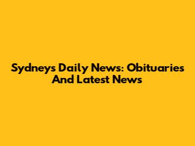 Sydney's Daily News: Obituaries And Latest News