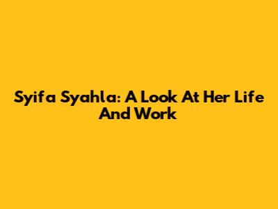 Syifa Syahla: A Look At Her Life And Work