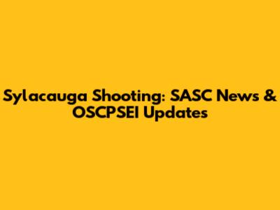 Sylacauga Shooting: SASC News & OSCPSEI Updates