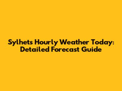 Sylhet's Hourly Weather Today: Detailed Forecast Guide