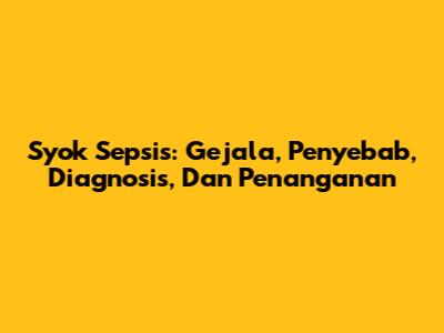 Syok Sepsis: Gejala, Penyebab, Diagnosis, Dan Penanganan