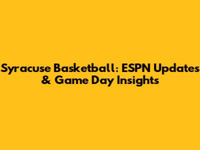 Syracuse Basketball: ESPN Updates & Game Day Insights