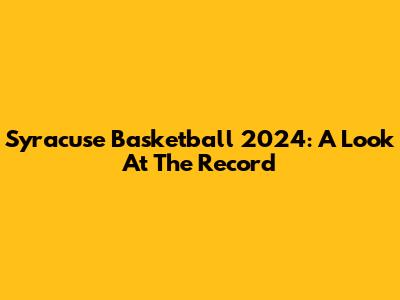 Syracuse Basketball 2024: A Look At The Record