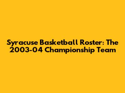 Syracuse Basketball Roster: The 2003-04 Championship Team