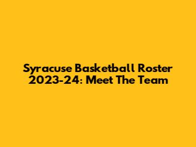 Syracuse Basketball Roster 2023-24: Meet The Team