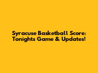 Syracuse Basketball Score: Tonight's Game & Updates!