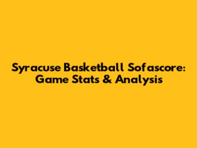 Syracuse Basketball Sofascore: Game Stats & Analysis