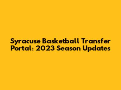 Syracuse Basketball Transfer Portal: 2023 Season Updates