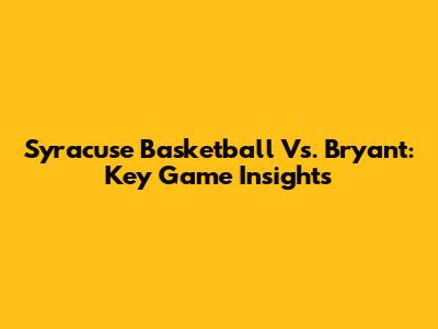 Syracuse Basketball Vs. Bryant: Key Game Insights