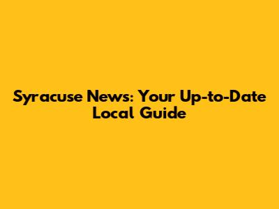 Syracuse News: Your Up-to-Date Local Guide