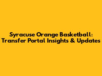 Syracuse Orange Basketball: Transfer Portal Insights & Updates