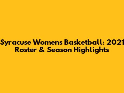 Syracuse Women's Basketball: 2021 Roster & Season Highlights