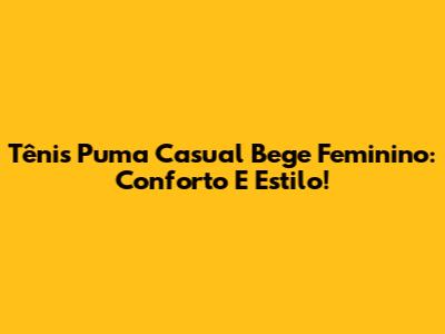 Tênis Puma Casual Bege Feminino: Conforto E Estilo!