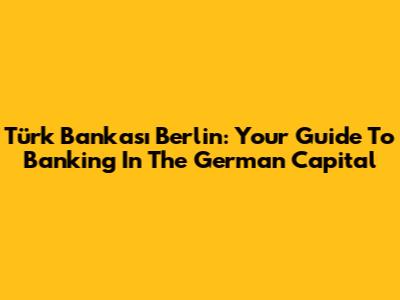 Türk Bankası Berlin: Your Guide To Banking In The German Capital