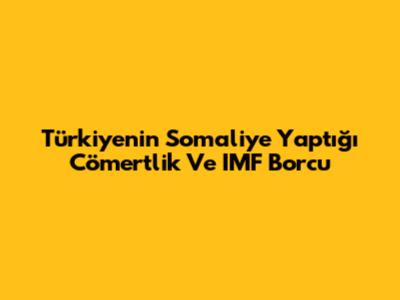 Türkiye'nin Somali'ye Yaptığı Cömertlik Ve IMF Borcu