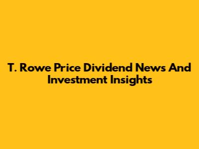 T. Rowe Price Dividend News And Investment Insights